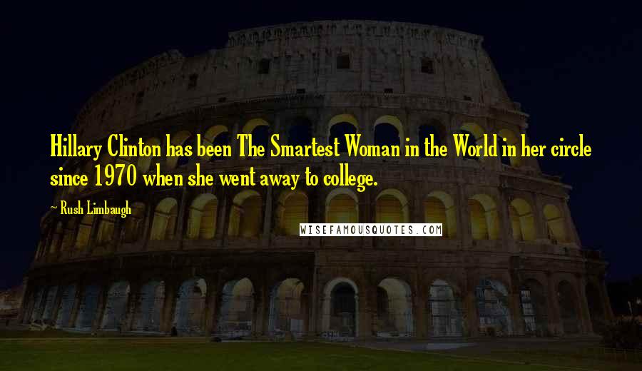 Rush Limbaugh Quotes: Hillary Clinton has been The Smartest Woman in the World in her circle since 1970 when she went away to college.