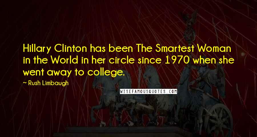 Rush Limbaugh Quotes: Hillary Clinton has been The Smartest Woman in the World in her circle since 1970 when she went away to college.