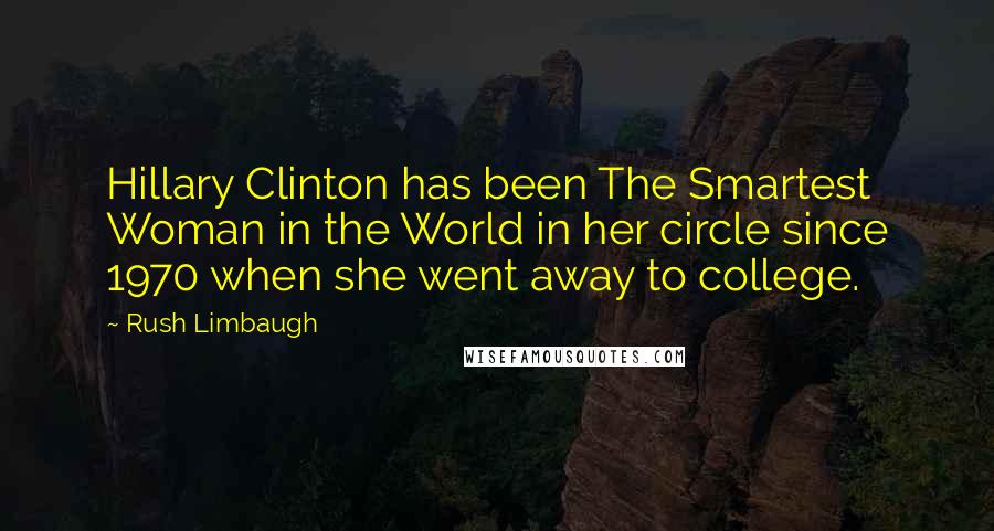 Rush Limbaugh Quotes: Hillary Clinton has been The Smartest Woman in the World in her circle since 1970 when she went away to college.