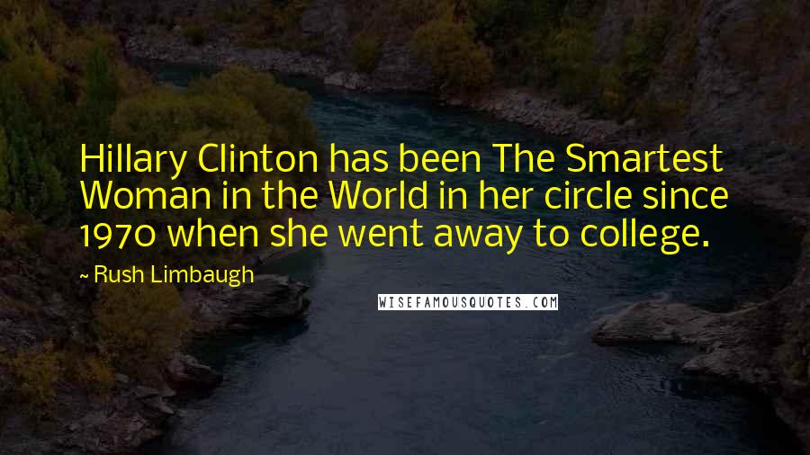 Rush Limbaugh Quotes: Hillary Clinton has been The Smartest Woman in the World in her circle since 1970 when she went away to college.