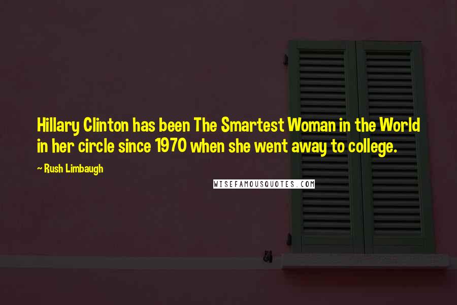 Rush Limbaugh Quotes: Hillary Clinton has been The Smartest Woman in the World in her circle since 1970 when she went away to college.