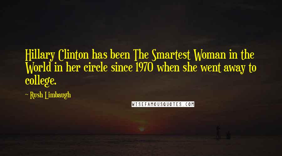 Rush Limbaugh Quotes: Hillary Clinton has been The Smartest Woman in the World in her circle since 1970 when she went away to college.