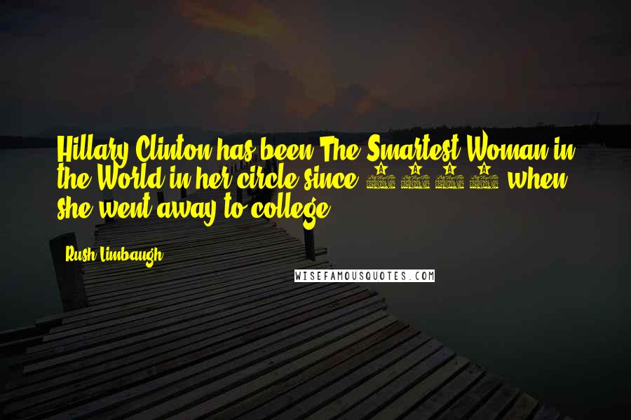Rush Limbaugh Quotes: Hillary Clinton has been The Smartest Woman in the World in her circle since 1970 when she went away to college.