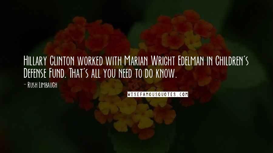 Rush Limbaugh Quotes: Hillary Clinton worked with Marian Wright Edelman in Children's Defense Fund. That's all you need to do know.