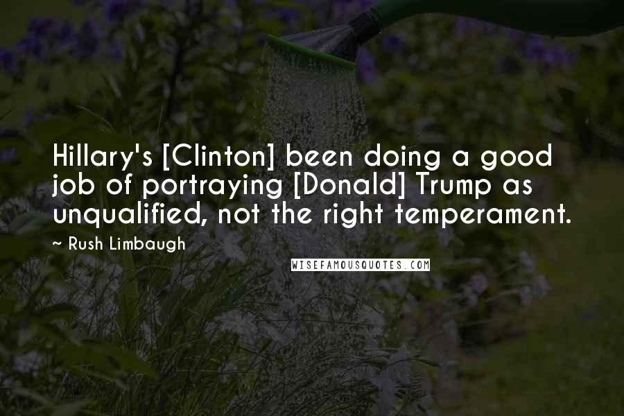 Rush Limbaugh Quotes: Hillary's [Clinton] been doing a good job of portraying [Donald] Trump as unqualified, not the right temperament.