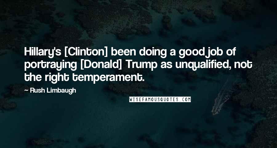 Rush Limbaugh Quotes: Hillary's [Clinton] been doing a good job of portraying [Donald] Trump as unqualified, not the right temperament.