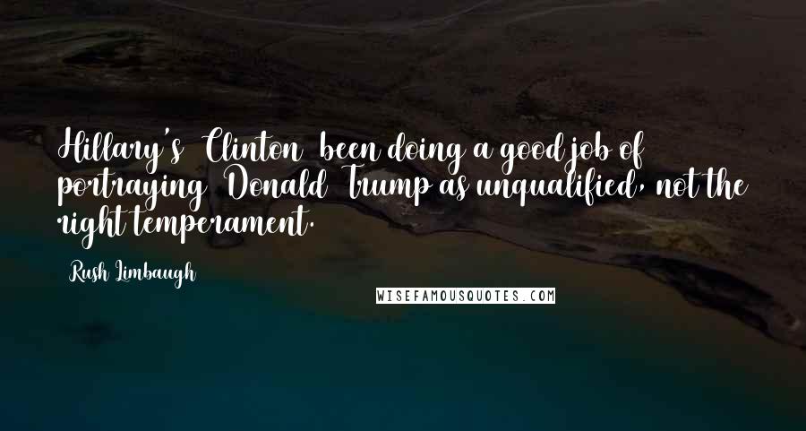 Rush Limbaugh Quotes: Hillary's [Clinton] been doing a good job of portraying [Donald] Trump as unqualified, not the right temperament.