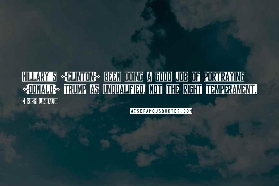Rush Limbaugh Quotes: Hillary's [Clinton] been doing a good job of portraying [Donald] Trump as unqualified, not the right temperament.