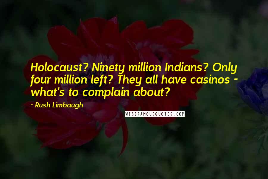 Rush Limbaugh Quotes: Holocaust? Ninety million Indians? Only four million left? They all have casinos - what's to complain about?