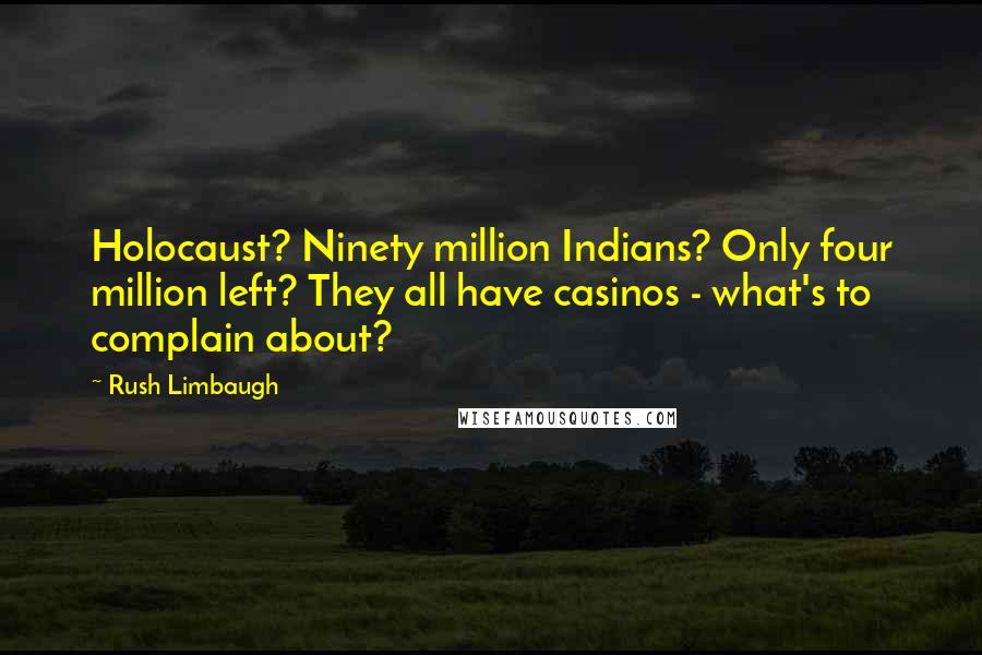 Rush Limbaugh Quotes: Holocaust? Ninety million Indians? Only four million left? They all have casinos - what's to complain about?