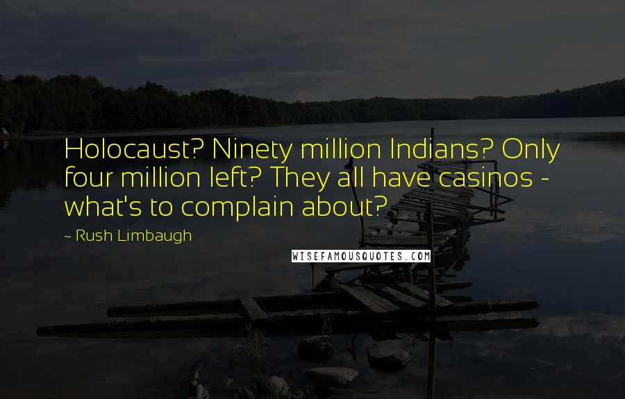 Rush Limbaugh Quotes: Holocaust? Ninety million Indians? Only four million left? They all have casinos - what's to complain about?