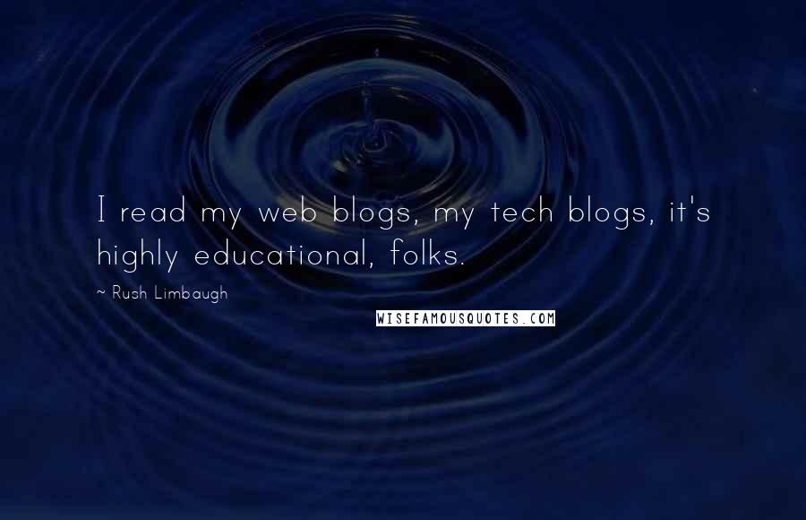 Rush Limbaugh Quotes: I read my web blogs, my tech blogs, it's highly educational, folks.