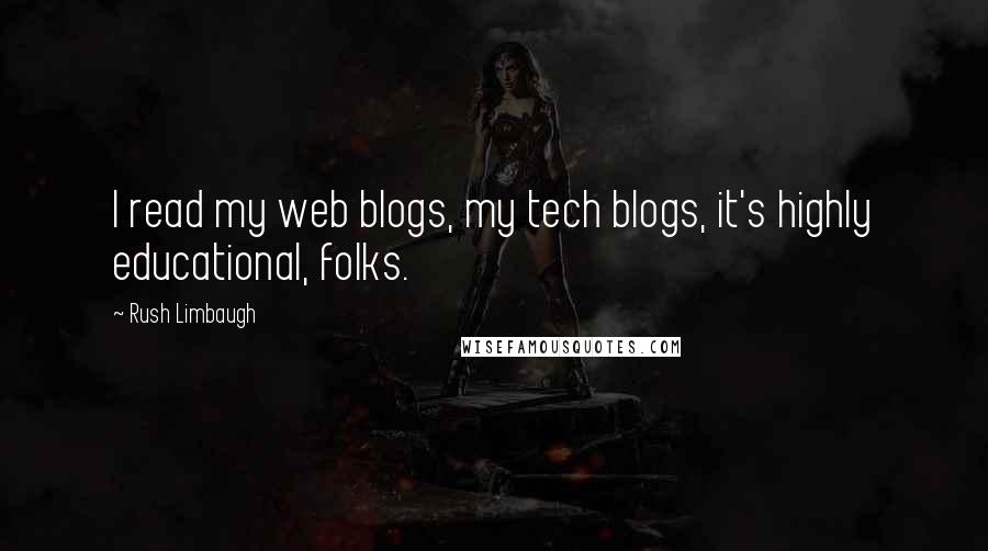 Rush Limbaugh Quotes: I read my web blogs, my tech blogs, it's highly educational, folks.