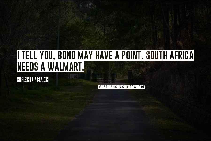 Rush Limbaugh Quotes: I tell you, Bono may have a point. South Africa needs a Walmart.