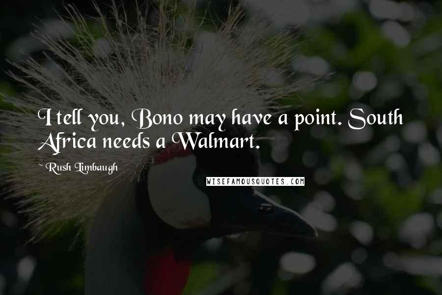 Rush Limbaugh Quotes: I tell you, Bono may have a point. South Africa needs a Walmart.