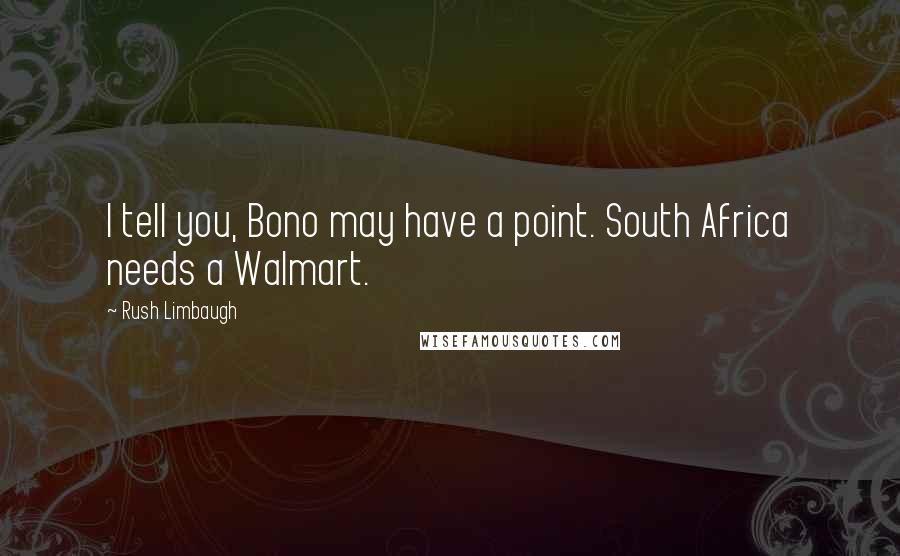 Rush Limbaugh Quotes: I tell you, Bono may have a point. South Africa needs a Walmart.