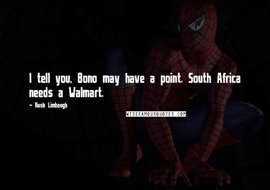 Rush Limbaugh Quotes: I tell you, Bono may have a point. South Africa needs a Walmart.