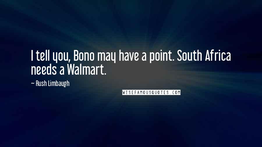 Rush Limbaugh Quotes: I tell you, Bono may have a point. South Africa needs a Walmart.
