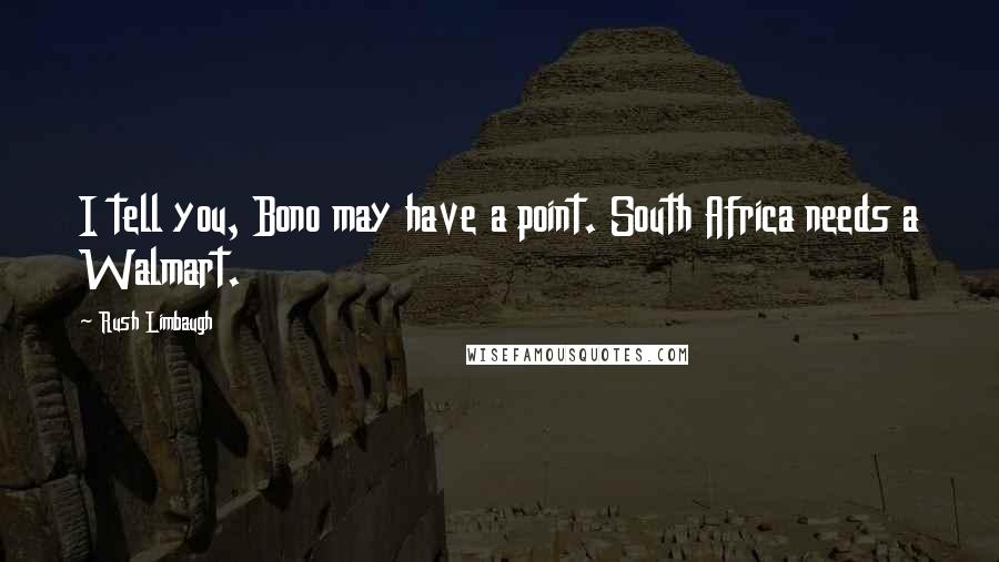 Rush Limbaugh Quotes: I tell you, Bono may have a point. South Africa needs a Walmart.