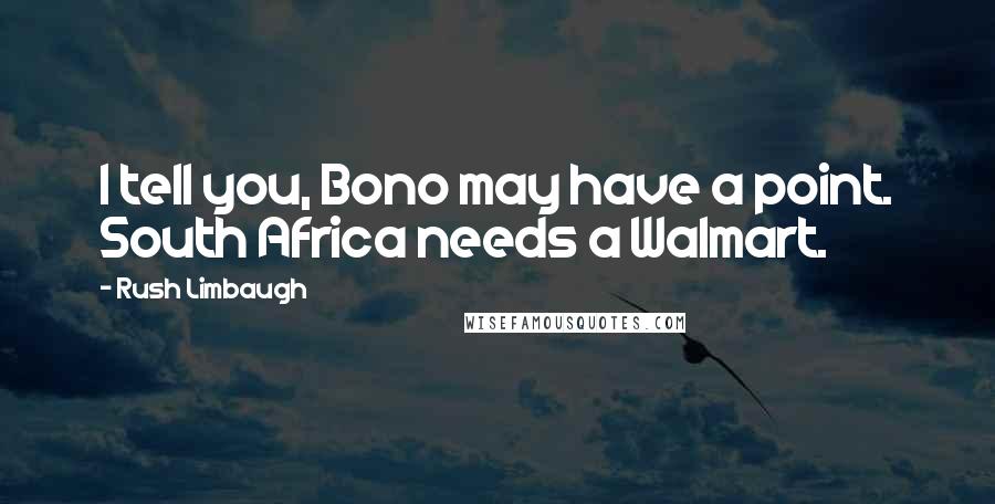 Rush Limbaugh Quotes: I tell you, Bono may have a point. South Africa needs a Walmart.