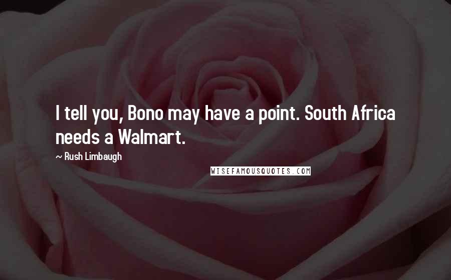 Rush Limbaugh Quotes: I tell you, Bono may have a point. South Africa needs a Walmart.
