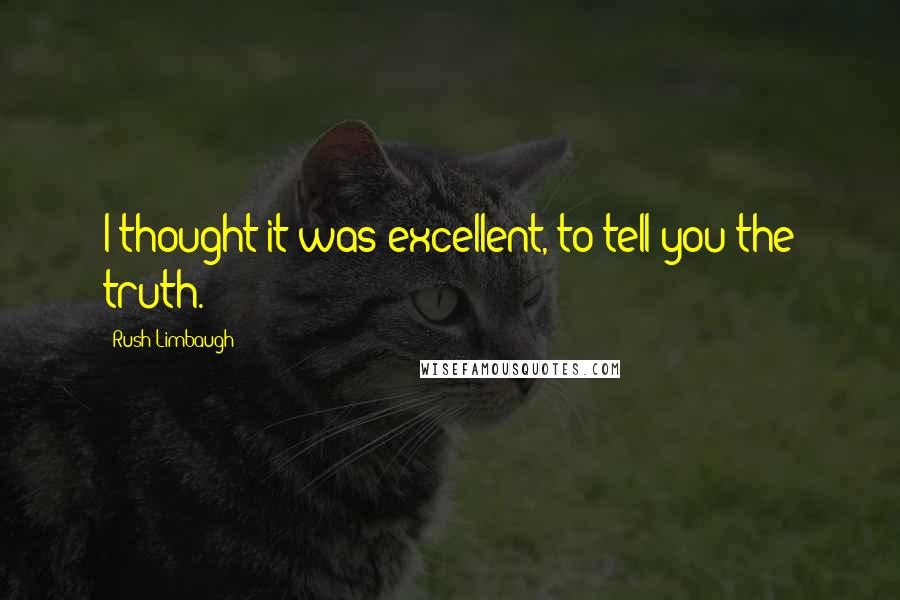 Rush Limbaugh Quotes: I thought it was excellent, to tell you the truth.