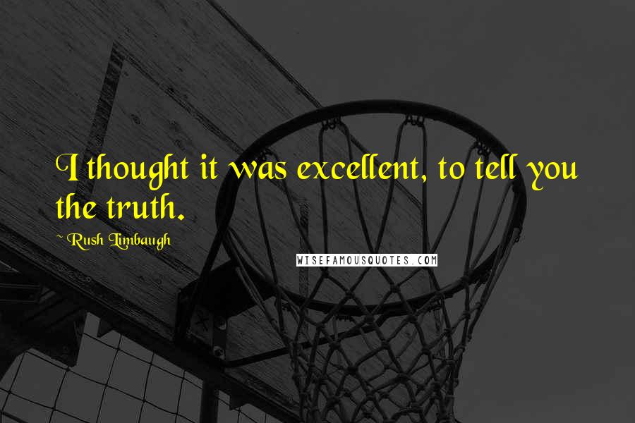 Rush Limbaugh Quotes: I thought it was excellent, to tell you the truth.