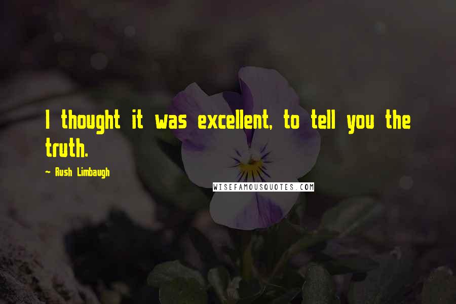 Rush Limbaugh Quotes: I thought it was excellent, to tell you the truth.