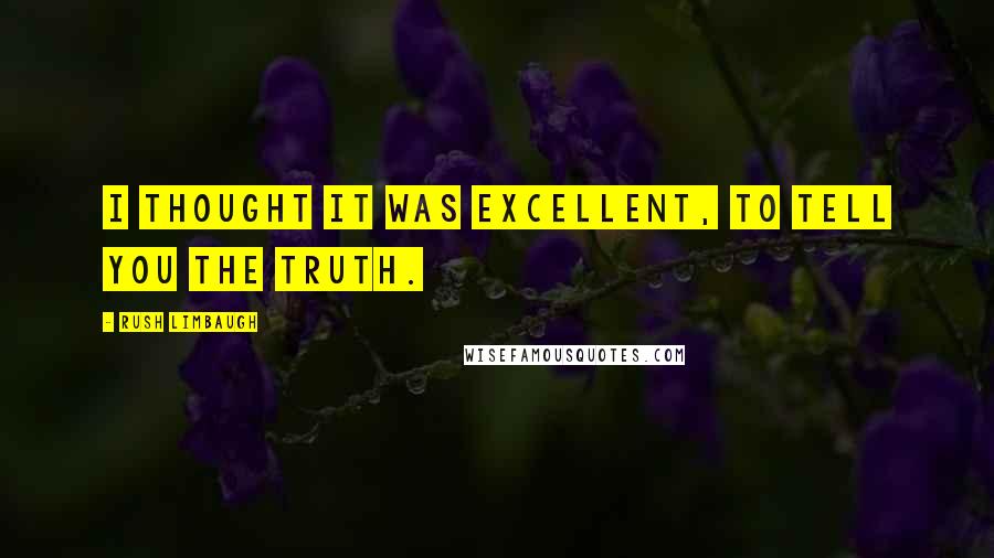 Rush Limbaugh Quotes: I thought it was excellent, to tell you the truth.