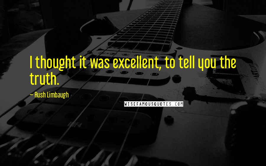 Rush Limbaugh Quotes: I thought it was excellent, to tell you the truth.