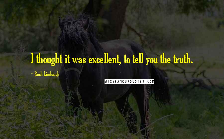 Rush Limbaugh Quotes: I thought it was excellent, to tell you the truth.