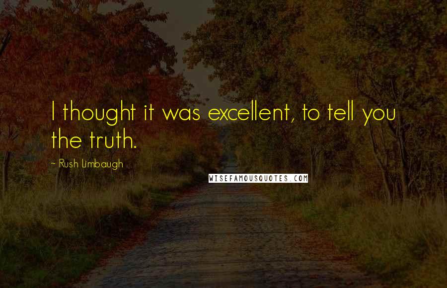 Rush Limbaugh Quotes: I thought it was excellent, to tell you the truth.