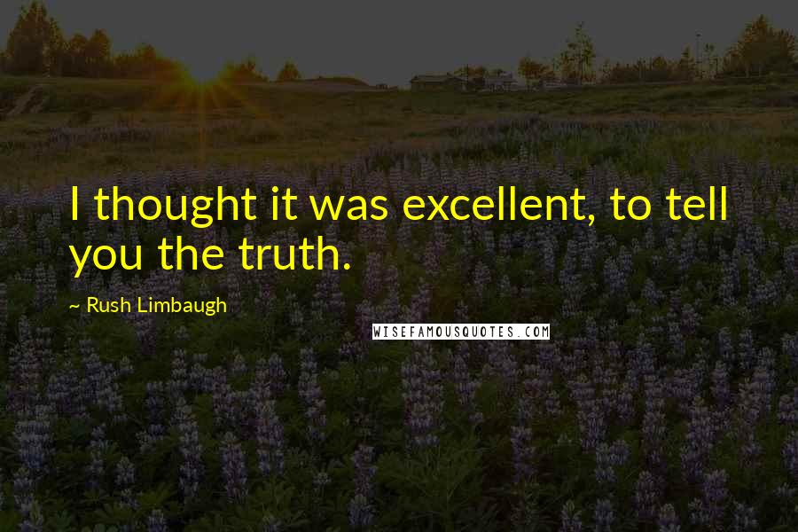 Rush Limbaugh Quotes: I thought it was excellent, to tell you the truth.