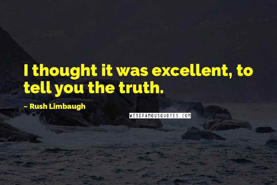 Rush Limbaugh Quotes: I thought it was excellent, to tell you the truth.