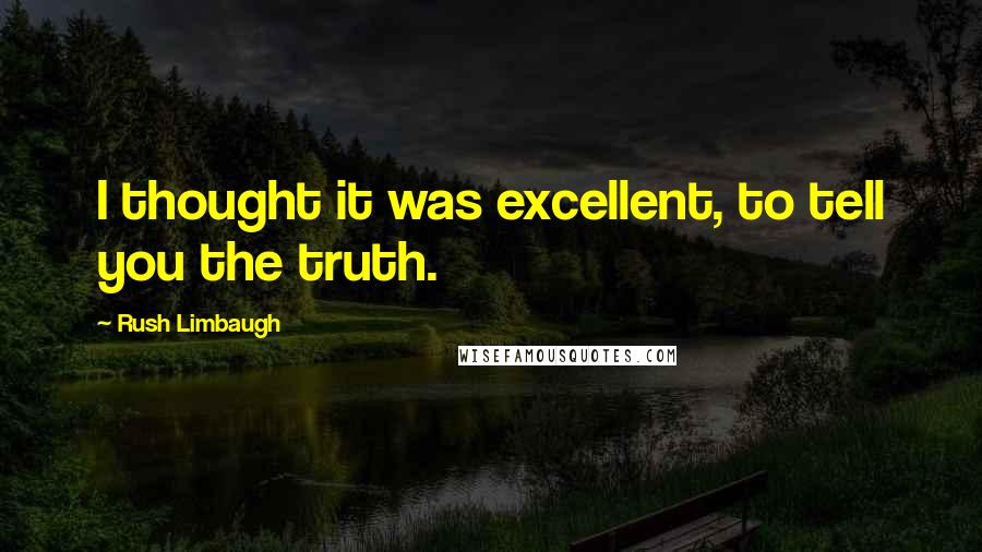Rush Limbaugh Quotes: I thought it was excellent, to tell you the truth.