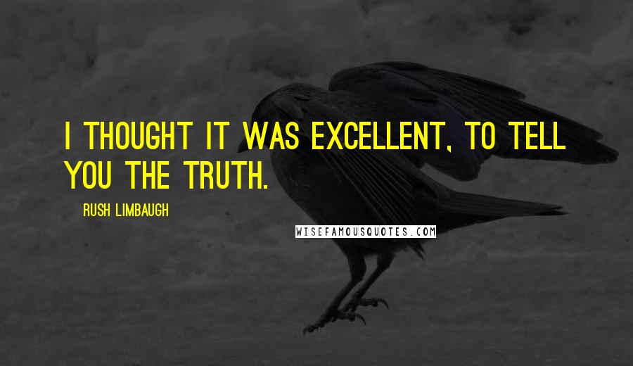 Rush Limbaugh Quotes: I thought it was excellent, to tell you the truth.