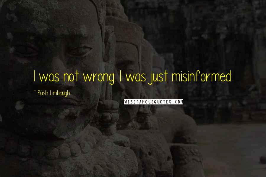 Rush Limbaugh Quotes: I was not wrong. I was just misinformed.