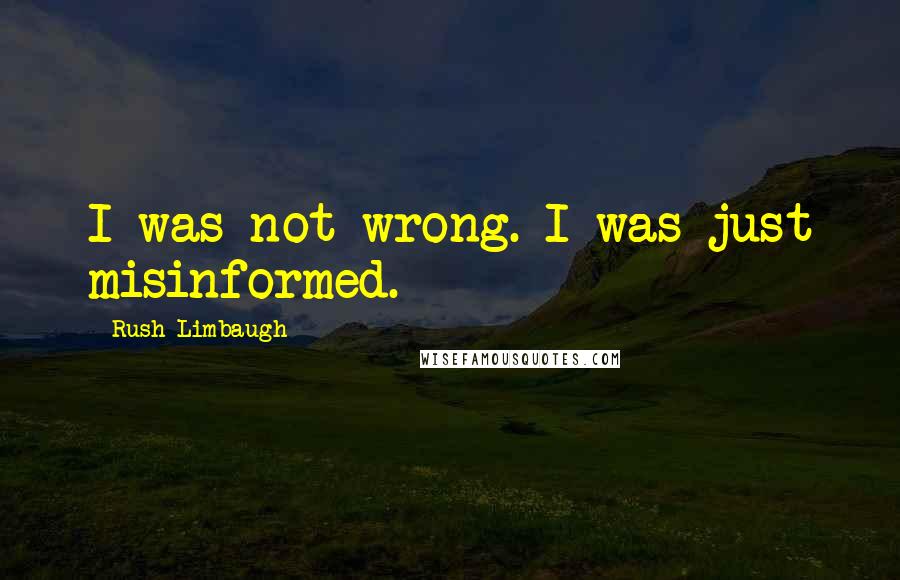 Rush Limbaugh Quotes: I was not wrong. I was just misinformed.