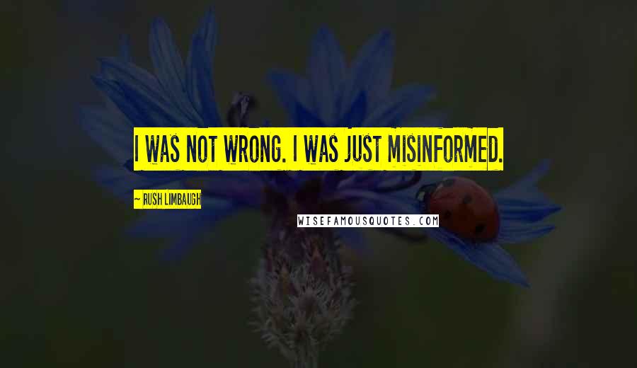 Rush Limbaugh Quotes: I was not wrong. I was just misinformed.