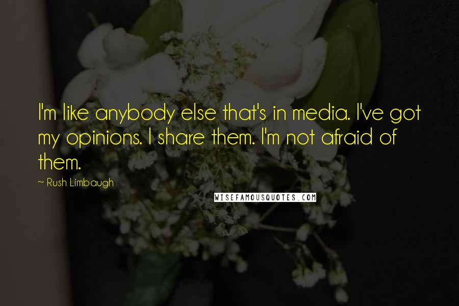 Rush Limbaugh Quotes: I'm like anybody else that's in media. I've got my opinions. I share them. I'm not afraid of them.