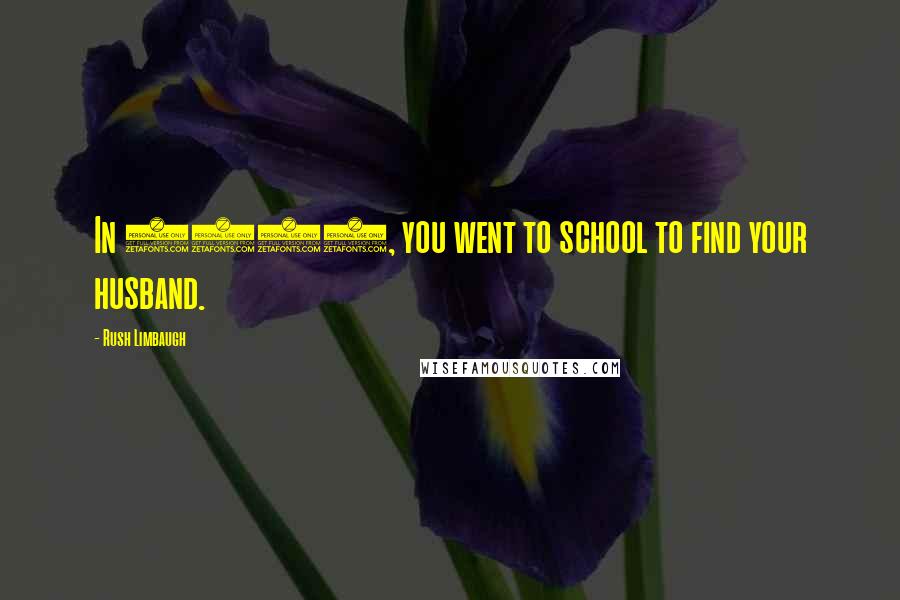 Rush Limbaugh Quotes: In 1970, you went to school to find your husband.