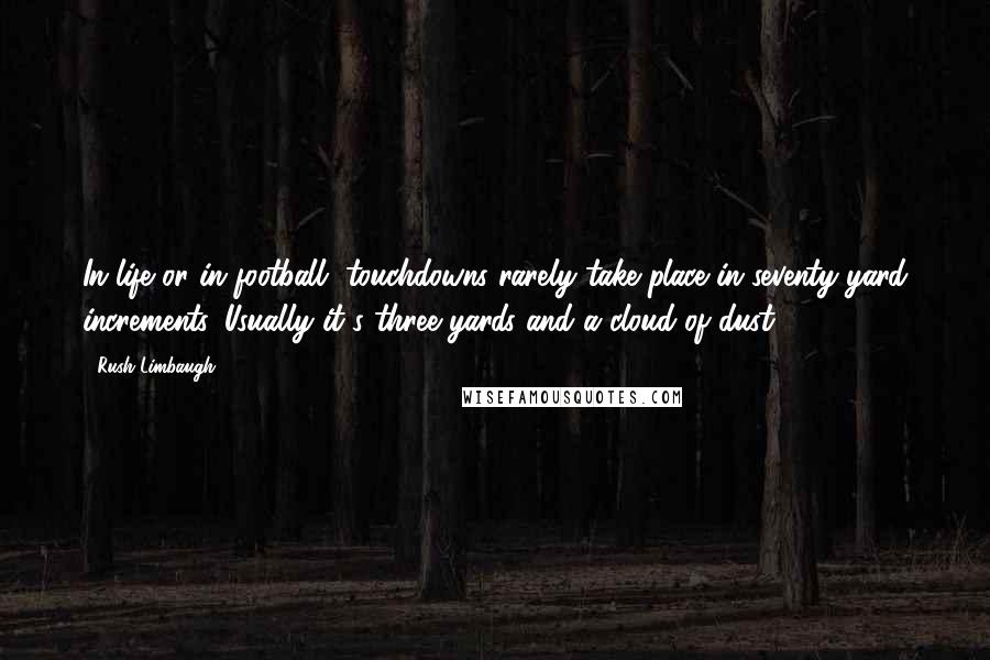 Rush Limbaugh Quotes: In life or in football, touchdowns rarely take place in seventy yard increments. Usually it's three yards and a cloud of dust.