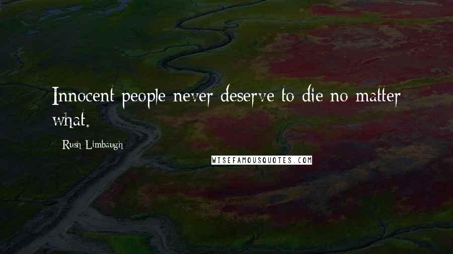 Rush Limbaugh Quotes: Innocent people never deserve to die no matter what.