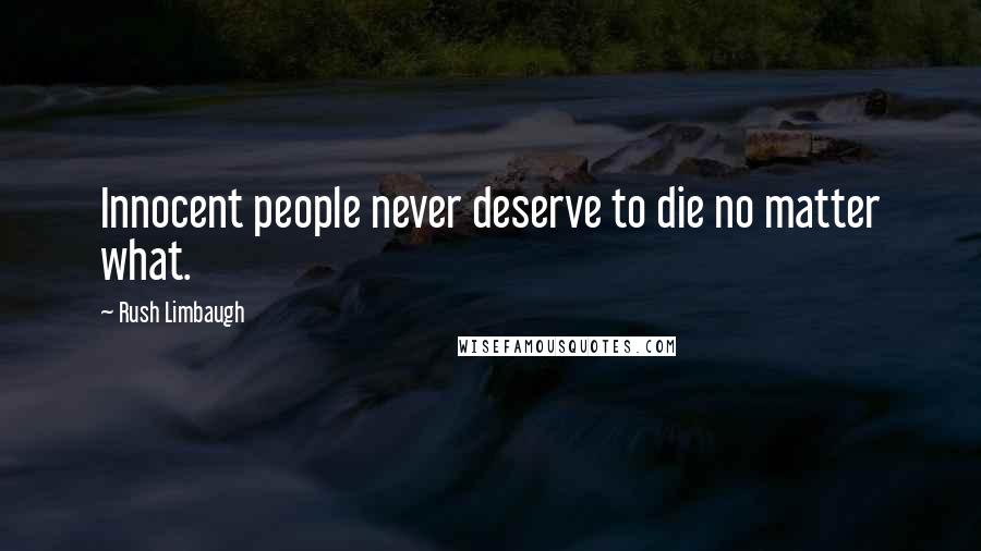 Rush Limbaugh Quotes: Innocent people never deserve to die no matter what.