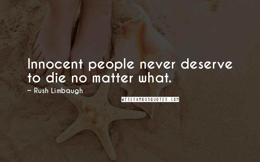 Rush Limbaugh Quotes: Innocent people never deserve to die no matter what.