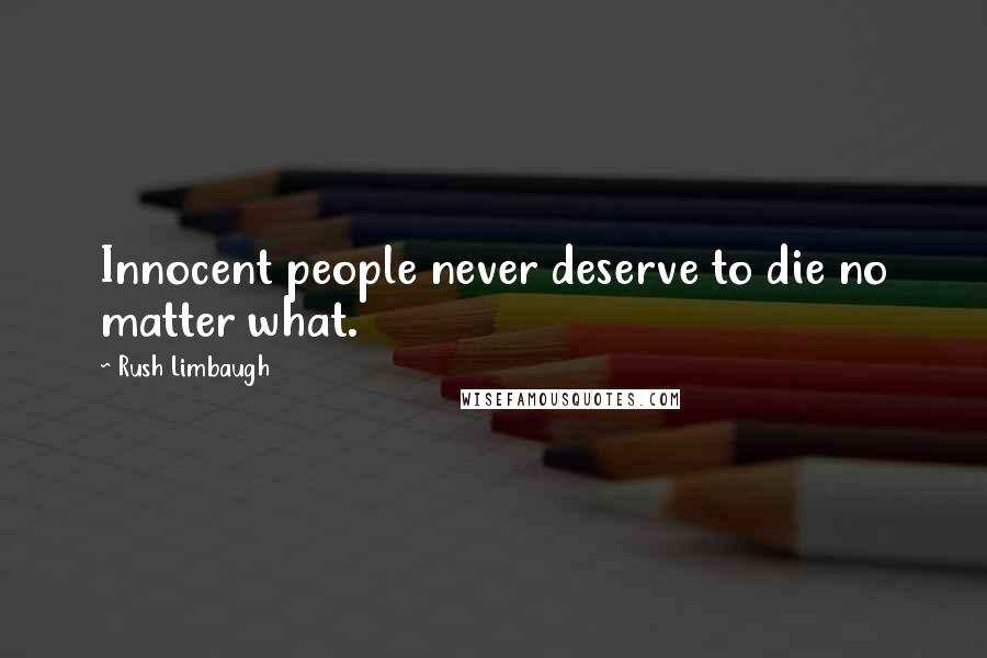 Rush Limbaugh Quotes: Innocent people never deserve to die no matter what.