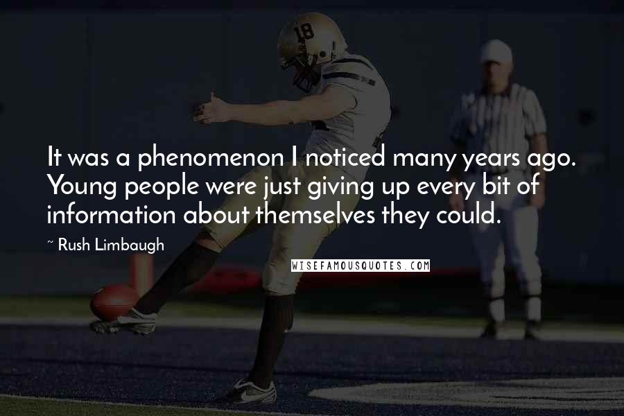 Rush Limbaugh Quotes: It was a phenomenon I noticed many years ago. Young people were just giving up every bit of information about themselves they could.