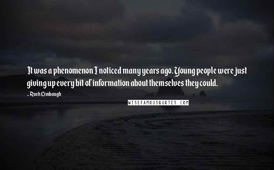 Rush Limbaugh Quotes: It was a phenomenon I noticed many years ago. Young people were just giving up every bit of information about themselves they could.