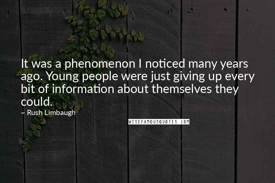 Rush Limbaugh Quotes: It was a phenomenon I noticed many years ago. Young people were just giving up every bit of information about themselves they could.