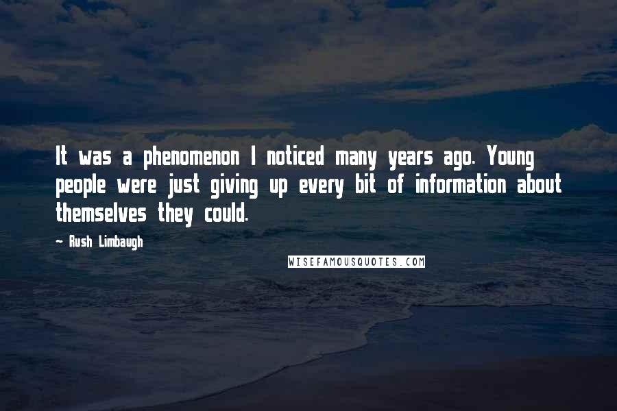 Rush Limbaugh Quotes: It was a phenomenon I noticed many years ago. Young people were just giving up every bit of information about themselves they could.